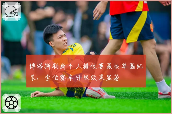 博塔斯刷新个人排位赛最快单圈纪录,索伯赛车升级效果显著