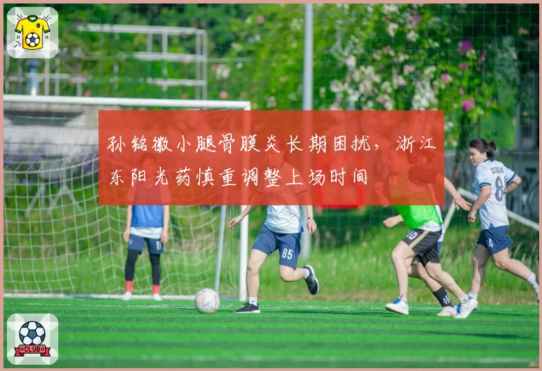 孙铭徽小腿骨膜炎长期困扰,浙江东阳光药慎重调整上场时间