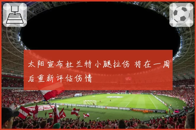 太阳宣布杜兰特小腿拉伤 将在一周后重新评估伤情