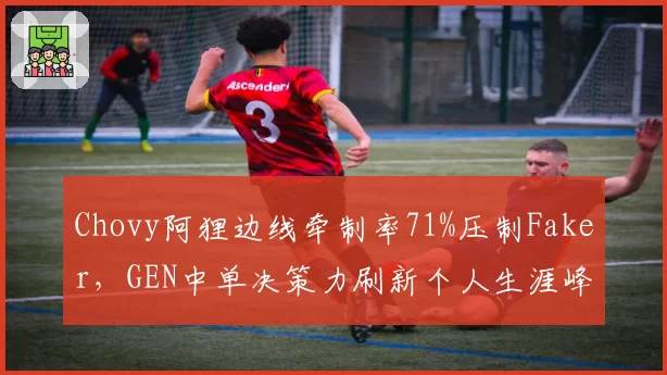 Chovy阿狸边线牵制率71%压制Faker，GEN中单决策力刷新个人生涯峰值