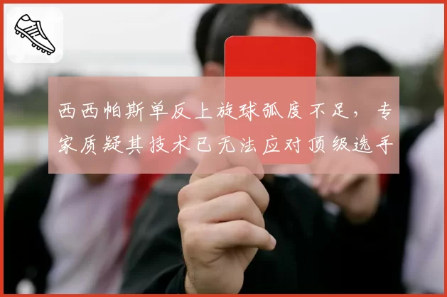 西西帕斯单反上旋球弧度不足,专家质疑其技术已无法应对顶级选手