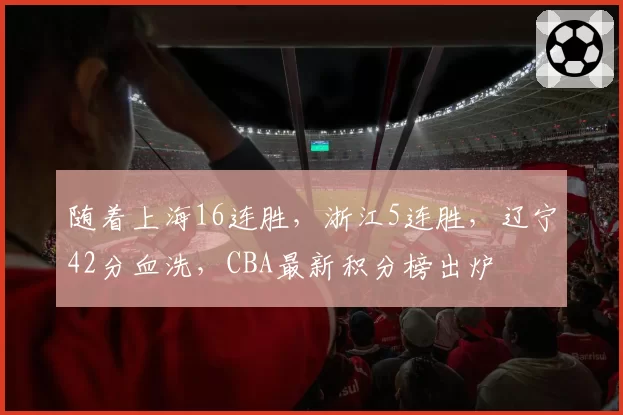 随着上海16连胜，浙江5连胜，辽宁42分血洗，CBA最新积分榜出炉