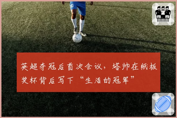 英超夺冠后首次会议，塔帅在纸板奖杯背后写下“生活的冠军”