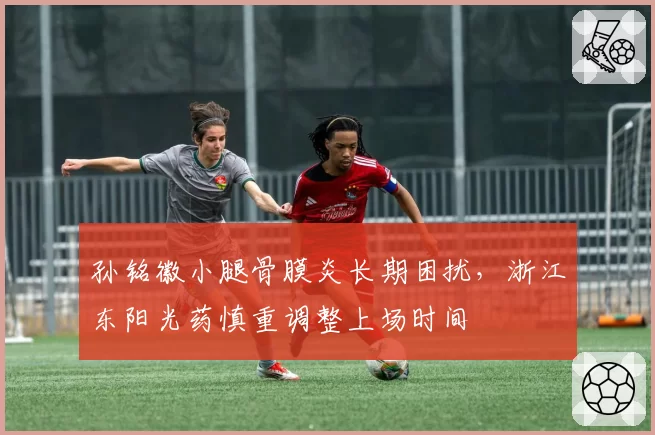 孙铭徽小腿骨膜炎长期困扰,浙江东阳光药慎重调整上场时间
