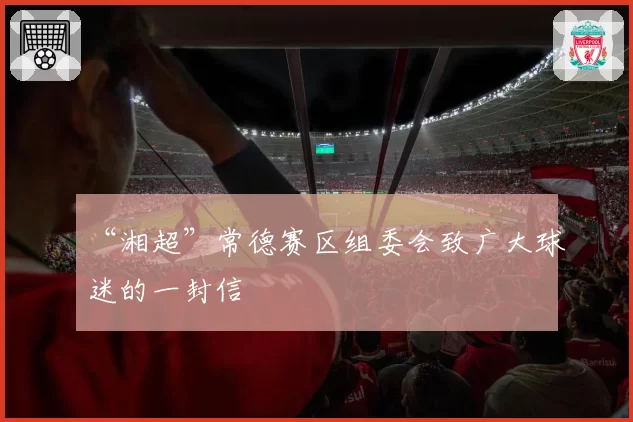 “湘超”常德赛区组委会致广大球迷的一封信
