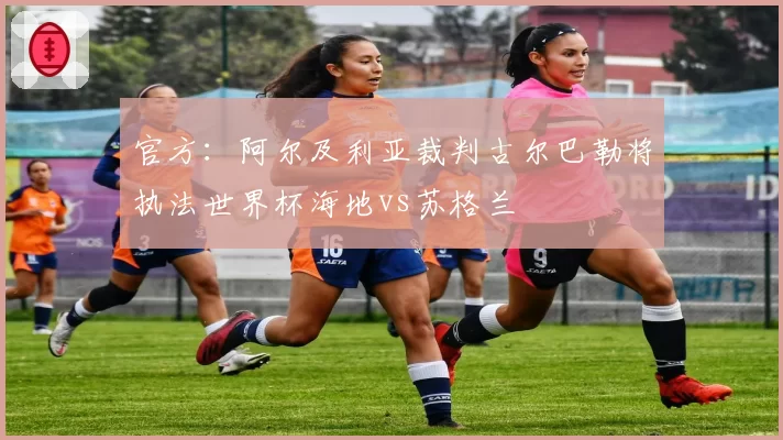 官方:阿尔及利亚裁判古尔巴勒将执法世界杯海地vs苏格兰