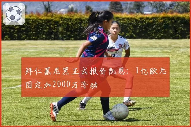 拜仁慕尼黑正式报价凯恩:1亿欧元固定加2000万浮动