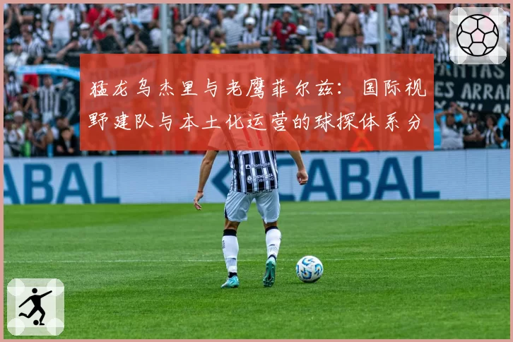 猛龙乌杰里与老鹰菲尔兹：国际视野建队与本土化运营的球探体系分析