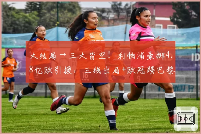 大结局→三大皆空！利物浦豪掷4.8亿欧引援，三线出局+欧冠踢巴黎