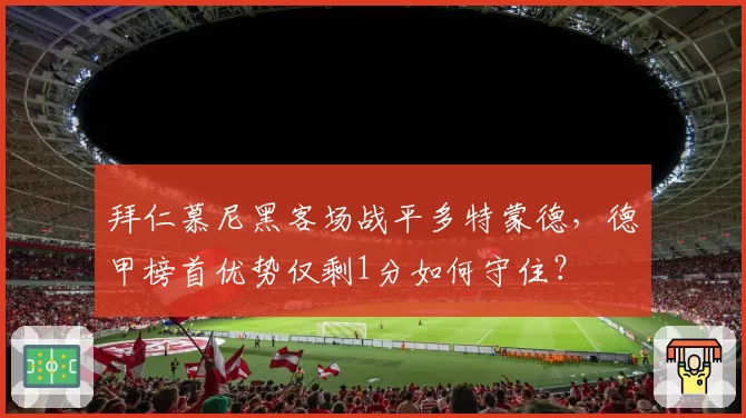 拜仁慕尼黑客场战平多特蒙德，德甲榜首优势仅剩1分如何守住？