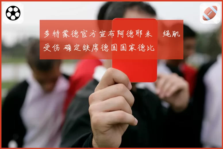 多特蒙德官方宣布阿德耶米腘绳肌受伤 确定缺席德国国家德比
