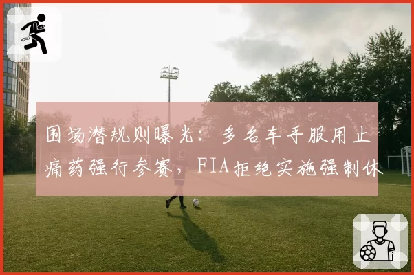 围场潜规则曝光：多名车手服用止痛药强行参赛，FIA拒绝实施强制休战令