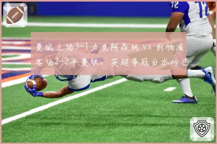曼城主场3-1力克阿森纳 vs 利物浦客场2-2平曼联,英超争冠分水岭已现?