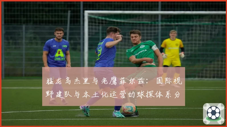 猛龙乌杰里与老鹰菲尔兹：国际视野建队与本土化运营的球探体系分析