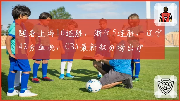 随着上海16连胜,浙江5连胜,辽宁42分血洗,CBA最新积分榜出炉