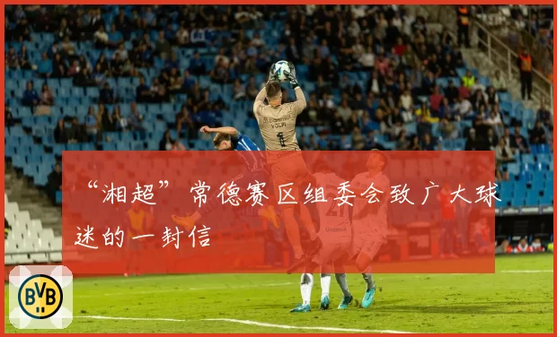 “湘超”常德赛区组委会致广大球迷的一封信