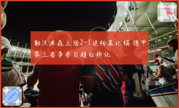 勒沃库森主场2-1逆转莱比锡 德甲第三名争夺日趋白热化
