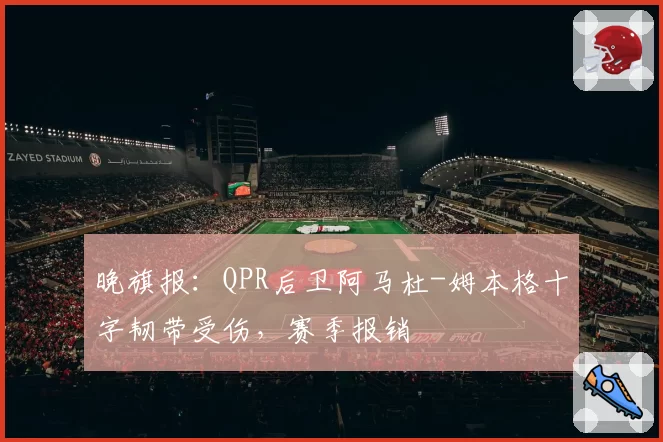 晚旗报:QPR后卫阿马杜-姆本格十字韧带受伤,赛季报销